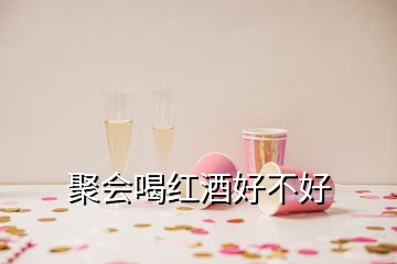 聚會喝紅酒好不好