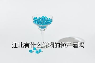 江北有什么好喝的特產(chǎn)酒嗎