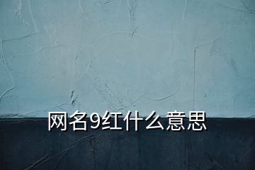 網(wǎng)名9紅什么意思