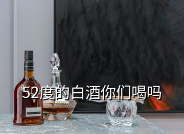 52度的白酒你們喝嗎