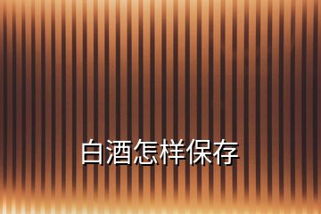 白酒怎樣保存