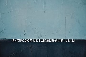 請(qǐng)問農(nóng)歷2001年9月11日的生日是新歷的幾月幾日