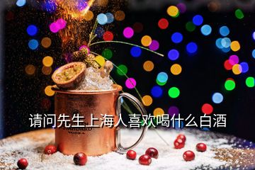 請問先生上海人喜歡喝什么白酒