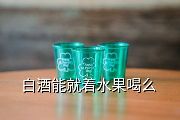 白酒能就著水果喝么