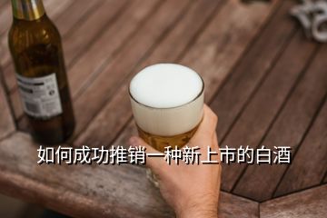 如何成功推銷一種新上市的白酒