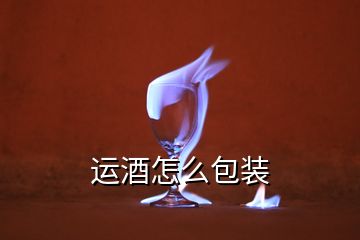 運(yùn)酒怎么包裝