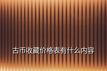 古幣收藏價格表有什么內(nèi)容