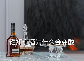 誰(shuí)知道酒為什么會(huì)變酸