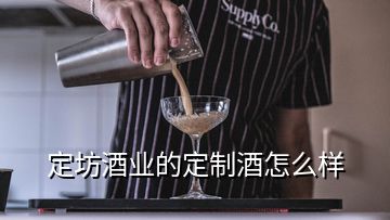 定坊酒業(yè)的定制酒怎么樣