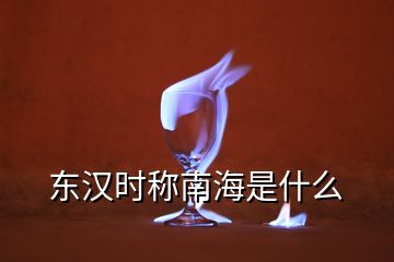 東漢時(shí)稱南海是什么