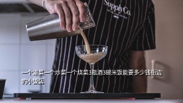 一個(gè)涼菜一個(gè)炒菜一個(gè)燒菜3瓶酒3碗米飯能要多少錢街邊的小飯店