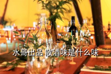 水哥出品 散酒味是什么味