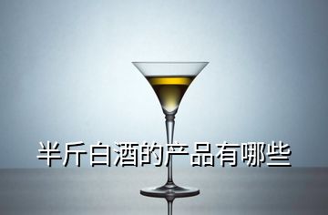 半斤白酒的產(chǎn)品有哪些