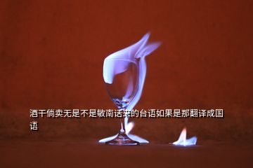 酒干倘賣無是不是敏南話來的臺語如果是那翻譯成國語