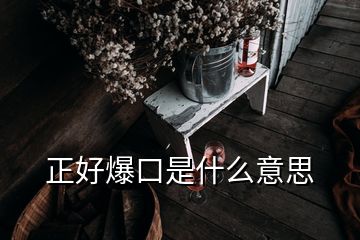 正好爆口是什么意思