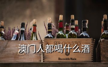 澳門(mén)人都喝什么酒