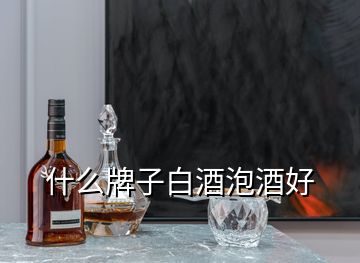 什么牌子白酒泡酒好