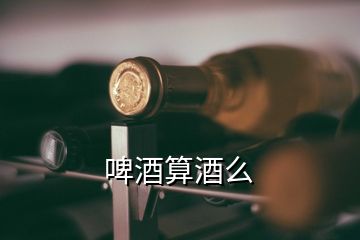 啤酒算酒么