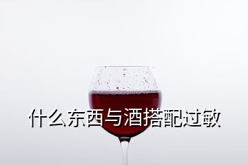 什么東西與酒搭配過敏