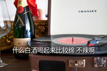 什么白酒喝起來比較綿 不辣啊