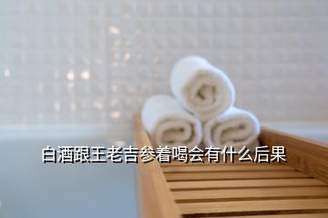 白酒跟王老吉參著喝會(huì)有什么后果