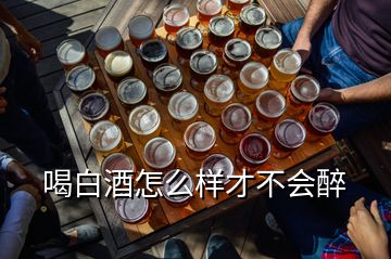 喝白酒怎么樣才不會(huì)醉