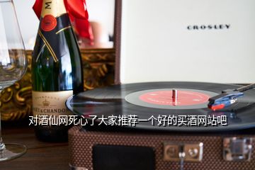 對酒仙網(wǎng)死心了大家推薦一個(gè)好的買酒網(wǎng)站吧