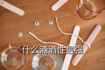 什么酒酒性最強(qiáng)