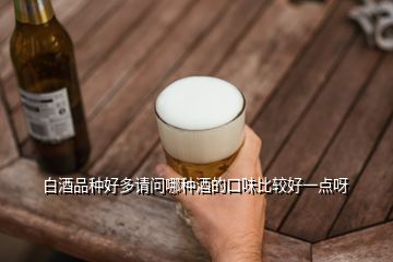 白酒品種好多請(qǐng)問哪種酒的口味比較好一點(diǎn)呀