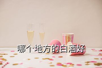 哪個地方的白酒好