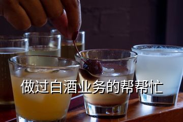 做過(guò)白酒業(yè)務(wù)的幫幫忙