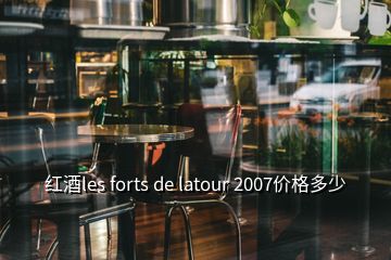 紅酒les forts de latour 2007價格多少