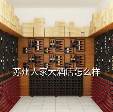 蘇州人家大酒店怎么樣