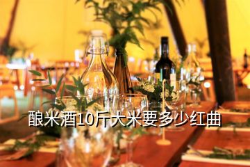 釀米酒10斤大米要多少紅曲