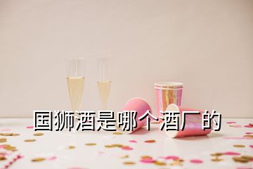 國獅酒是哪個(gè)酒廠的