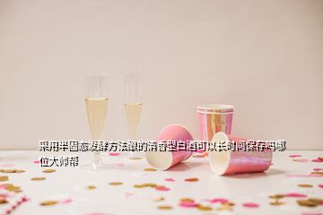 采用半固態(tài)發(fā)酵方法釀的清香型白酒可以長時間保存嗎哪位大師幫