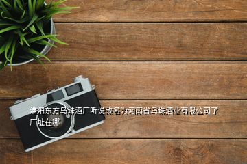 淮陽東方烏珠酒廠聽說改名為河南省烏珠酒業(yè)有限公司了廠址在哪