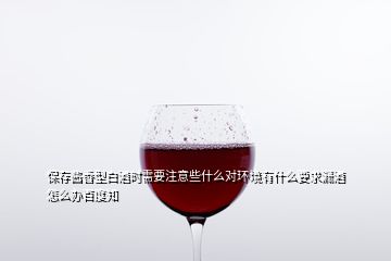 保存醬香型白酒時(shí)需要注意些什么對(duì)環(huán)境有什么要求漏酒怎么辦百度知