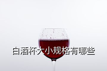 白酒杯大小規(guī)格有哪些