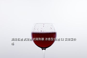 湖南名酒 武陵酒 武陵陳釀 濃香型白酒 52 實體店價格