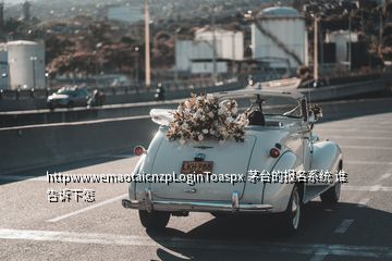 httpwwwemaotaicnzpLoginToaspx 茅臺(tái)的報(bào)名系統(tǒng) 誰告訴下怎