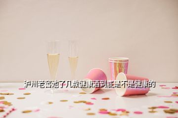 瀘州老窖池了幾款健康酒到底是不是健康的