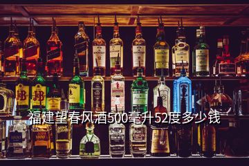 福建望春風(fēng)酒500毫升52度多少錢