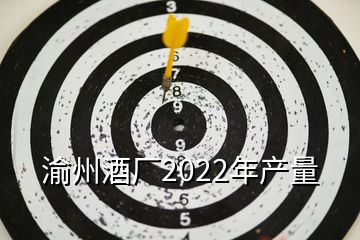 渝州酒廠2022年產(chǎn)量