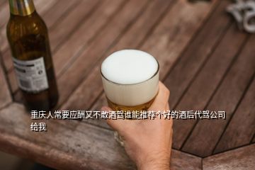 重慶人常要應(yīng)酬又不敢酒駕誰(shuí)能推薦個(gè)好的酒后代駕公司給我