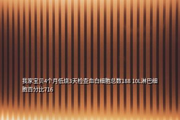 我家寶貝4個月低燒3天檢查血白細胞總數(shù)188 10L淋巴細胞百分比716