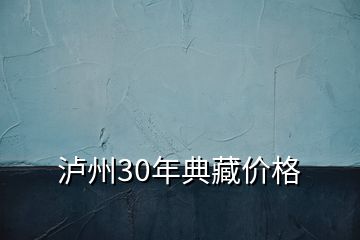 瀘州30年典藏價格