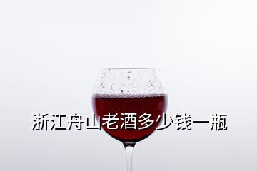 浙江舟山老酒多少錢一瓶