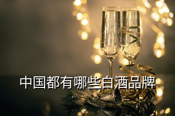 中國(guó)都有哪些白酒品牌