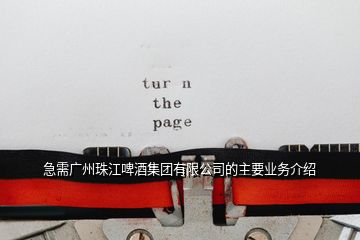 急需廣州珠江啤酒集團(tuán)有限公司的主要業(yè)務(wù)介紹